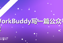 用WorkBuddy写一篇公众号文章:从选题到成稿全流程-卡神